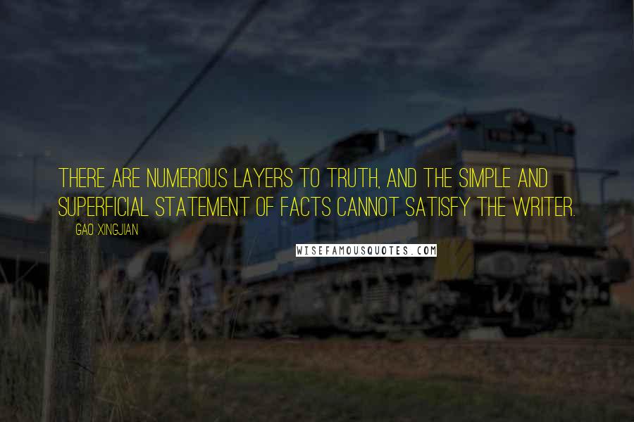 Gao Xingjian Quotes: There are numerous layers to truth, and the simple and superficial statement of facts cannot satisfy the writer.