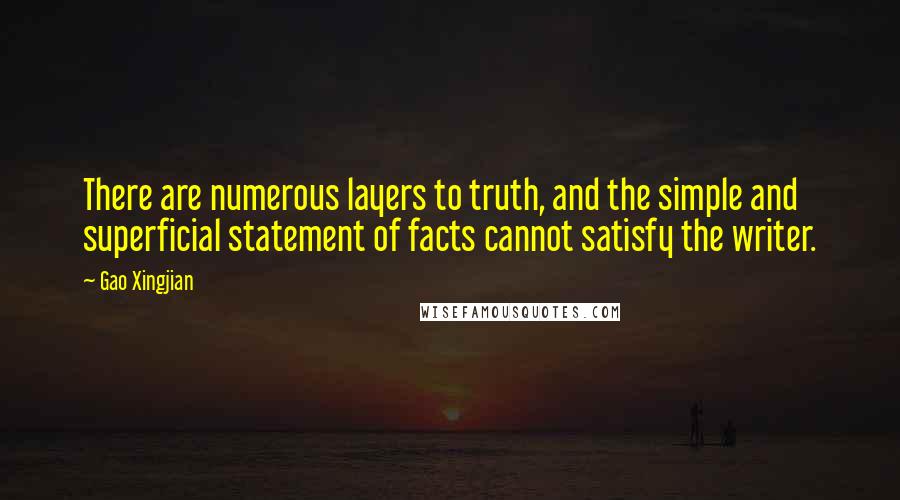 Gao Xingjian Quotes: There are numerous layers to truth, and the simple and superficial statement of facts cannot satisfy the writer.