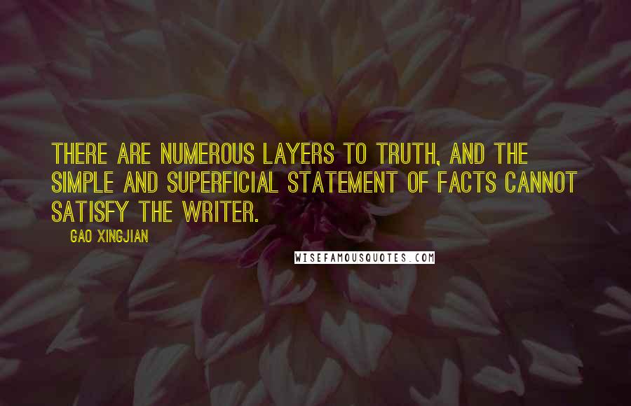 Gao Xingjian Quotes: There are numerous layers to truth, and the simple and superficial statement of facts cannot satisfy the writer.