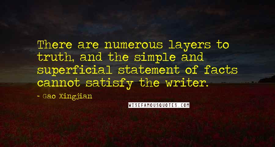 Gao Xingjian Quotes: There are numerous layers to truth, and the simple and superficial statement of facts cannot satisfy the writer.