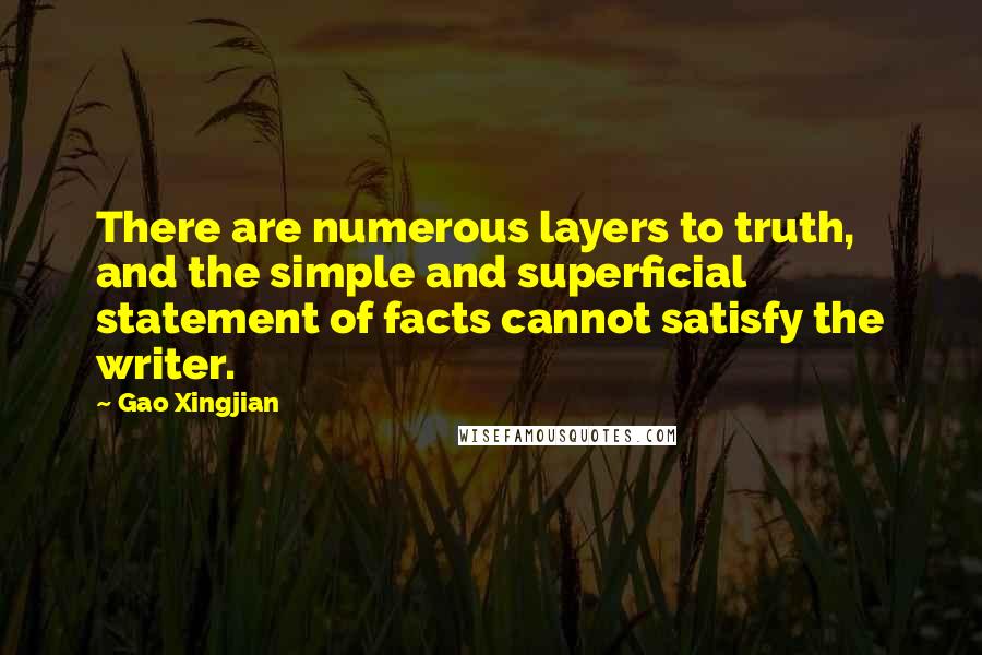 Gao Xingjian Quotes: There are numerous layers to truth, and the simple and superficial statement of facts cannot satisfy the writer.