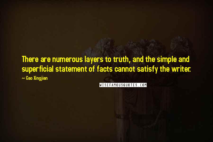 Gao Xingjian Quotes: There are numerous layers to truth, and the simple and superficial statement of facts cannot satisfy the writer.