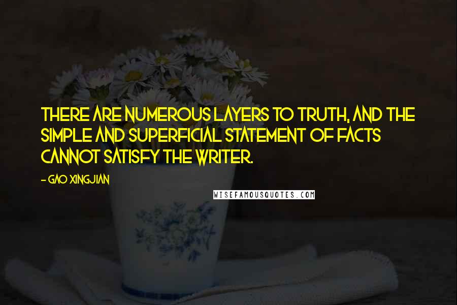 Gao Xingjian Quotes: There are numerous layers to truth, and the simple and superficial statement of facts cannot satisfy the writer.