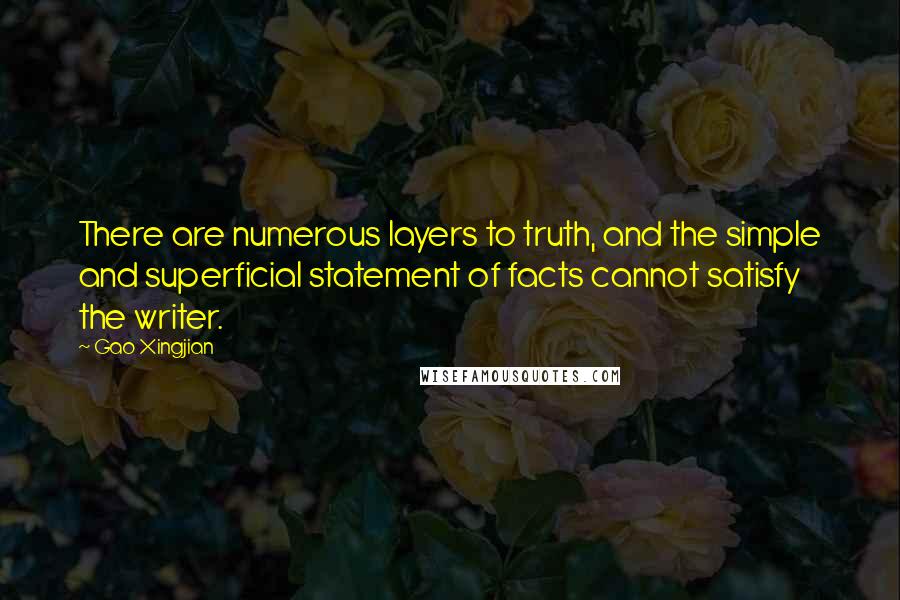Gao Xingjian Quotes: There are numerous layers to truth, and the simple and superficial statement of facts cannot satisfy the writer.