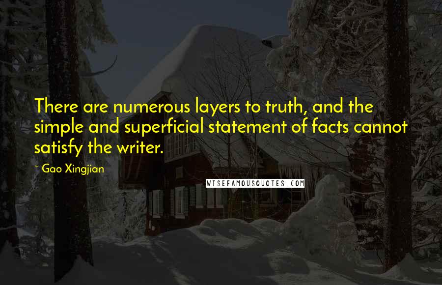 Gao Xingjian Quotes: There are numerous layers to truth, and the simple and superficial statement of facts cannot satisfy the writer.