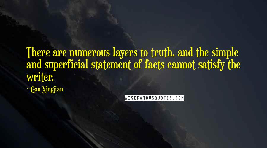 Gao Xingjian Quotes: There are numerous layers to truth, and the simple and superficial statement of facts cannot satisfy the writer.