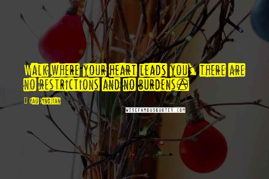Gao Xingjian Quotes: Walk where your heart leads you, there are no restrictions and no burdens.