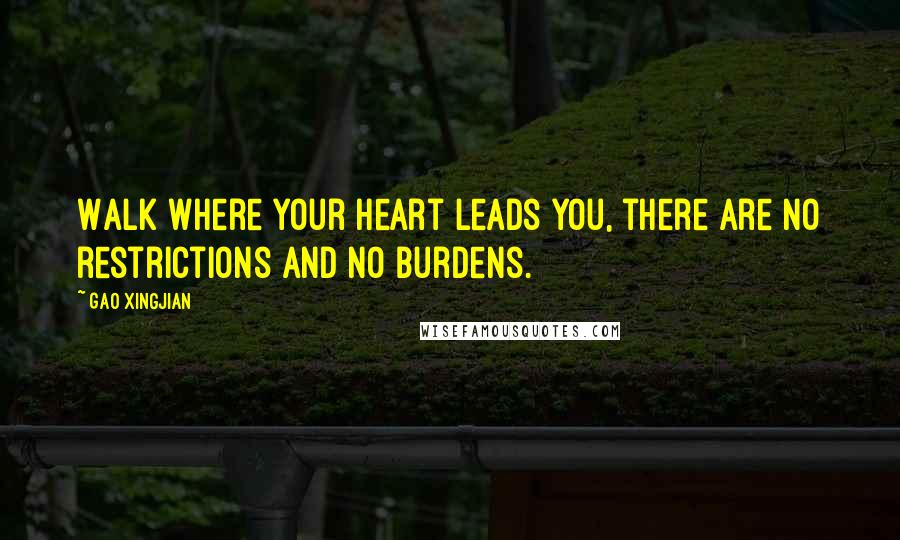 Gao Xingjian Quotes: Walk where your heart leads you, there are no restrictions and no burdens.