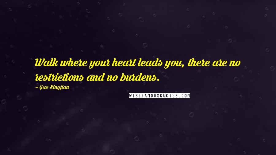 Gao Xingjian Quotes: Walk where your heart leads you, there are no restrictions and no burdens.