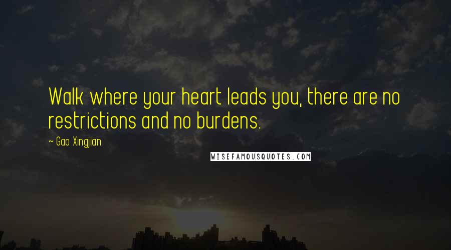 Gao Xingjian Quotes: Walk where your heart leads you, there are no restrictions and no burdens.