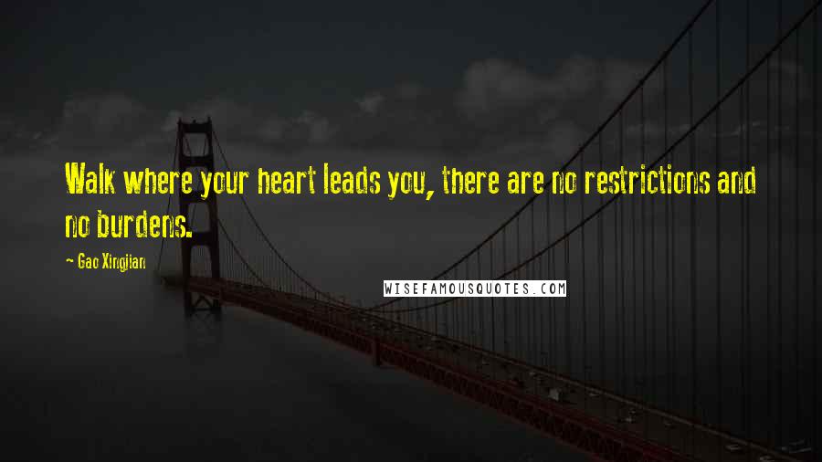 Gao Xingjian Quotes: Walk where your heart leads you, there are no restrictions and no burdens.