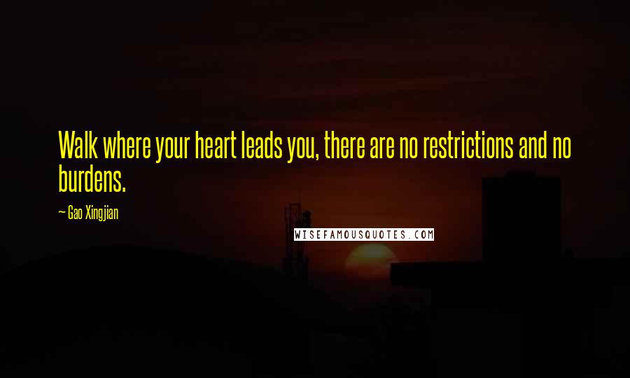 Gao Xingjian Quotes: Walk where your heart leads you, there are no restrictions and no burdens.