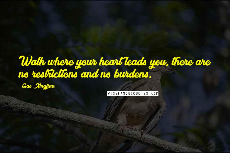 Gao Xingjian Quotes: Walk where your heart leads you, there are no restrictions and no burdens.
