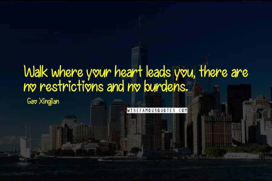 Gao Xingjian Quotes: Walk where your heart leads you, there are no restrictions and no burdens.