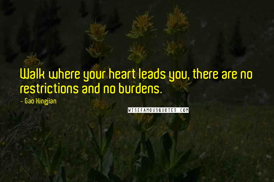Gao Xingjian Quotes: Walk where your heart leads you, there are no restrictions and no burdens.
