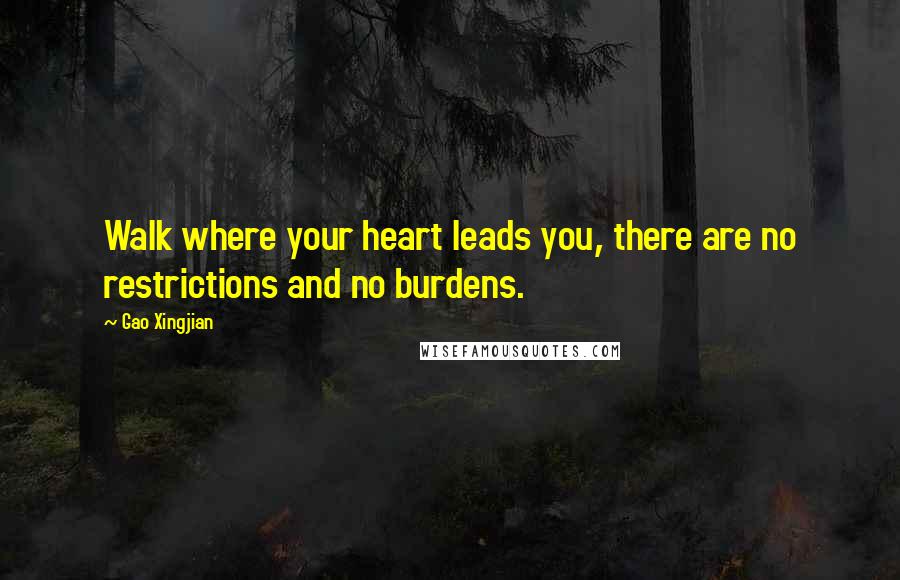 Gao Xingjian Quotes: Walk where your heart leads you, there are no restrictions and no burdens.
