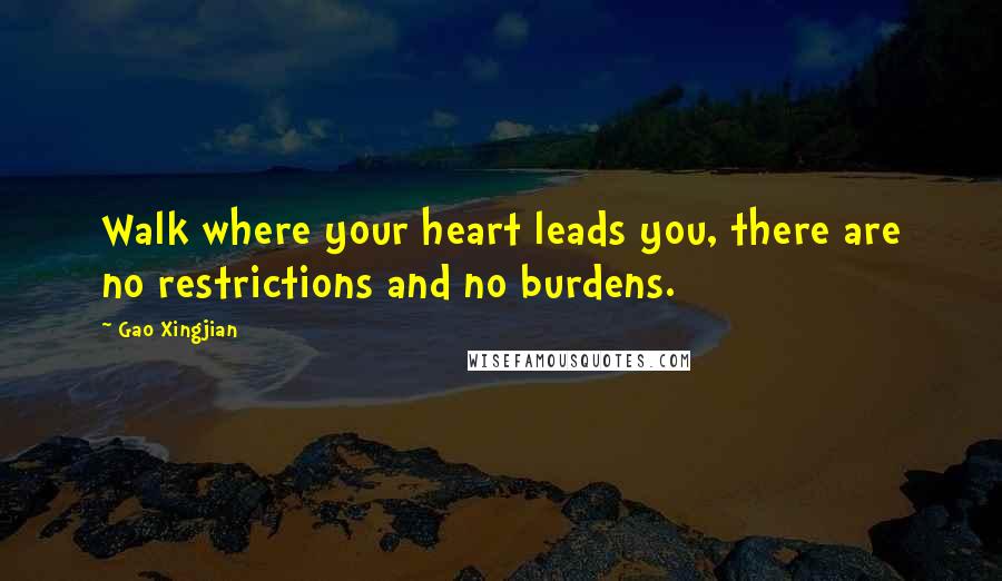 Gao Xingjian Quotes: Walk where your heart leads you, there are no restrictions and no burdens.