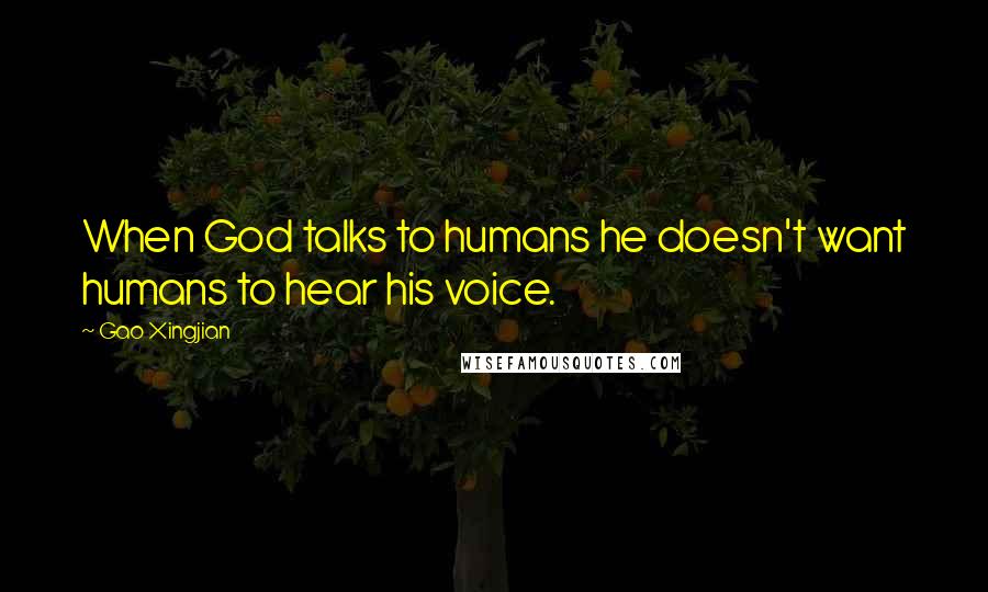 Gao Xingjian Quotes: When God talks to humans he doesn't want humans to hear his voice.