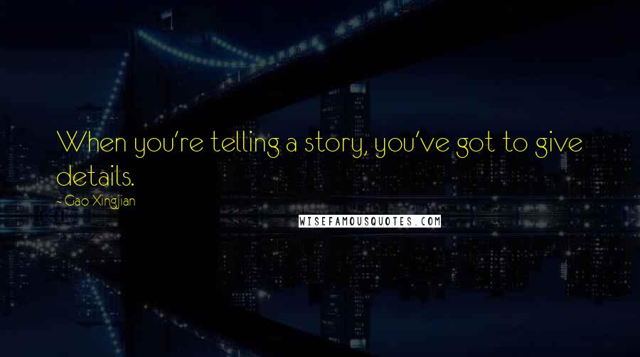 Gao Xingjian Quotes: When you're telling a story, you've got to give details.