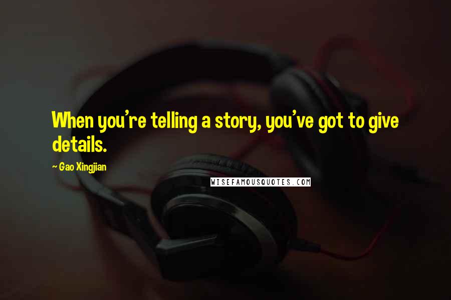 Gao Xingjian Quotes: When you're telling a story, you've got to give details.