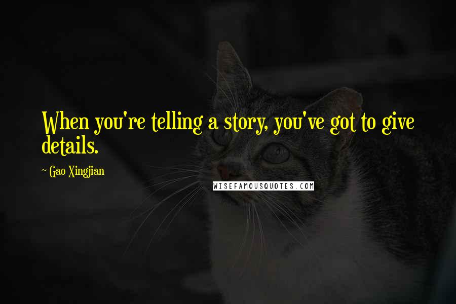 Gao Xingjian Quotes: When you're telling a story, you've got to give details.