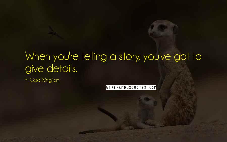 Gao Xingjian Quotes: When you're telling a story, you've got to give details.