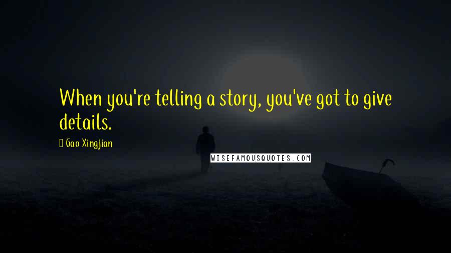 Gao Xingjian Quotes: When you're telling a story, you've got to give details.