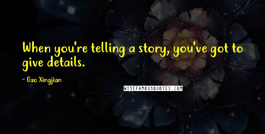 Gao Xingjian Quotes: When you're telling a story, you've got to give details.