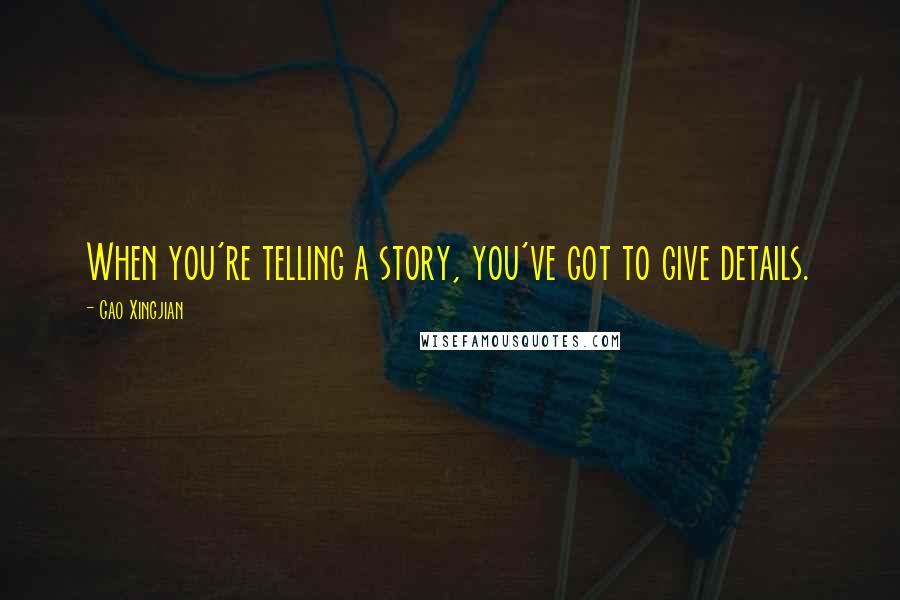 Gao Xingjian Quotes: When you're telling a story, you've got to give details.