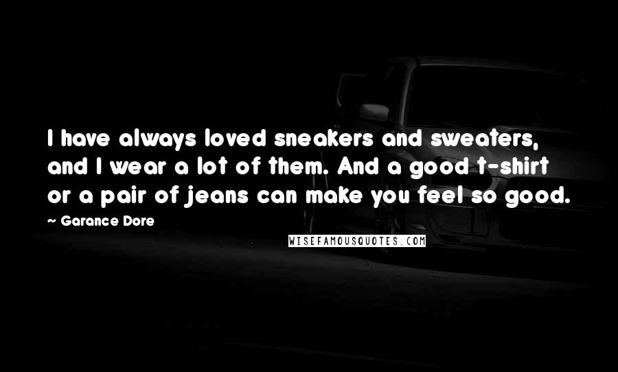 Garance Dore Quotes: I have always loved sneakers and sweaters, and I wear a lot of them. And a good t-shirt or a pair of jeans can make you feel so good.