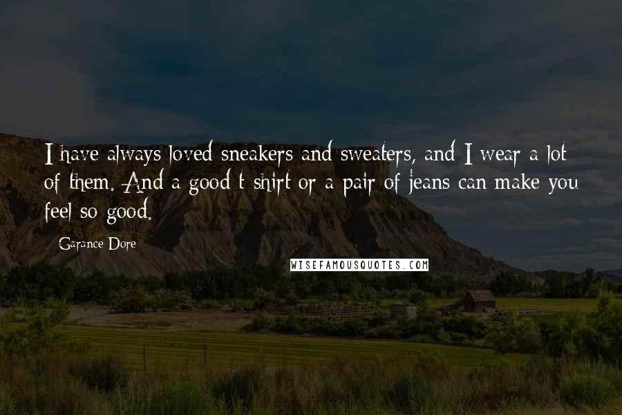 Garance Dore Quotes: I have always loved sneakers and sweaters, and I wear a lot of them. And a good t-shirt or a pair of jeans can make you feel so good.