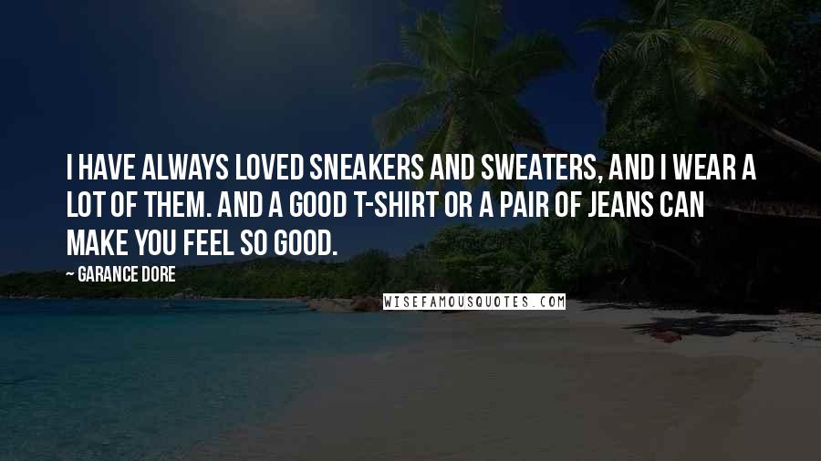 Garance Dore Quotes: I have always loved sneakers and sweaters, and I wear a lot of them. And a good t-shirt or a pair of jeans can make you feel so good.