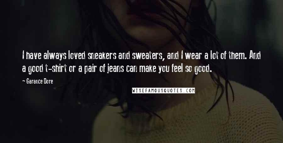 Garance Dore Quotes: I have always loved sneakers and sweaters, and I wear a lot of them. And a good t-shirt or a pair of jeans can make you feel so good.