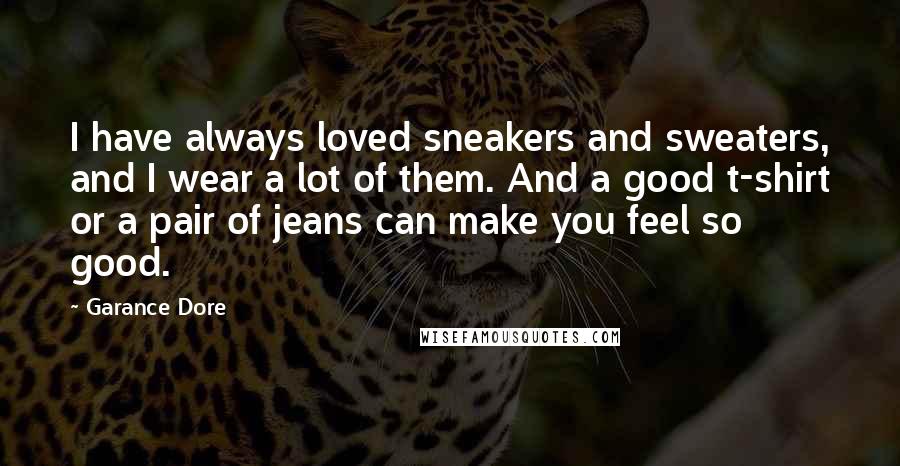 Garance Dore Quotes: I have always loved sneakers and sweaters, and I wear a lot of them. And a good t-shirt or a pair of jeans can make you feel so good.