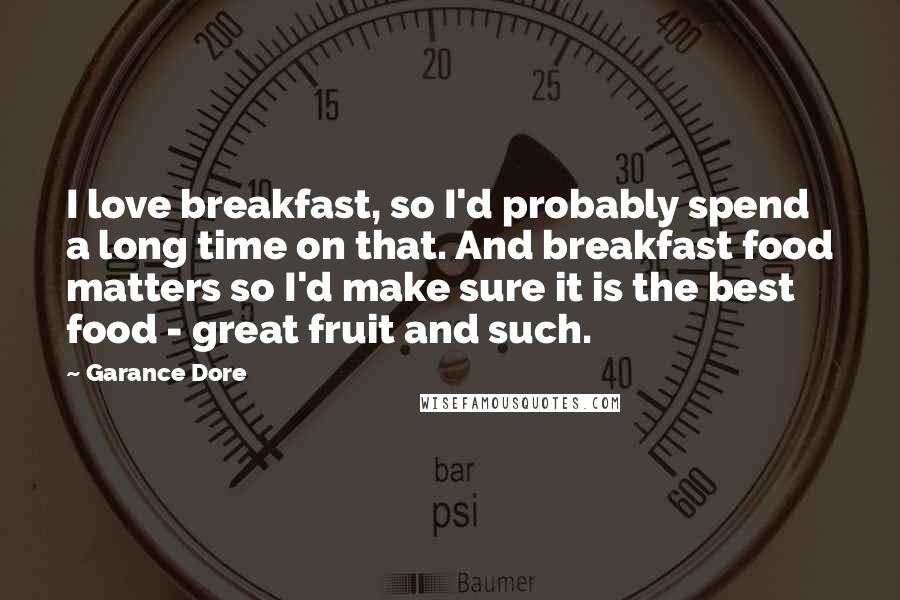 Garance Dore Quotes: I love breakfast, so I'd probably spend a long time on that. And breakfast food matters so I'd make sure it is the best food - great fruit and such.