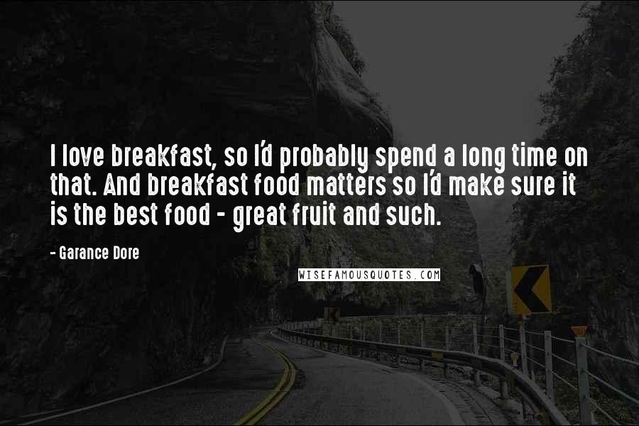 Garance Dore Quotes: I love breakfast, so I'd probably spend a long time on that. And breakfast food matters so I'd make sure it is the best food - great fruit and such.