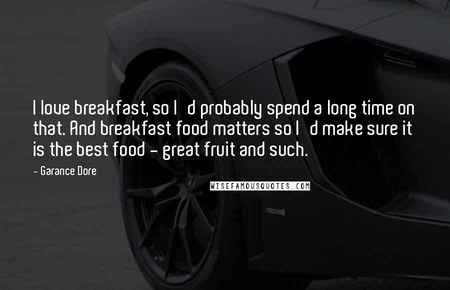 Garance Dore Quotes: I love breakfast, so I'd probably spend a long time on that. And breakfast food matters so I'd make sure it is the best food - great fruit and such.