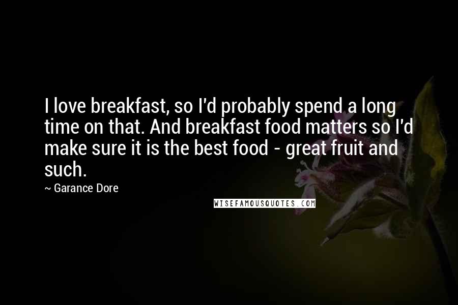 Garance Dore Quotes: I love breakfast, so I'd probably spend a long time on that. And breakfast food matters so I'd make sure it is the best food - great fruit and such.