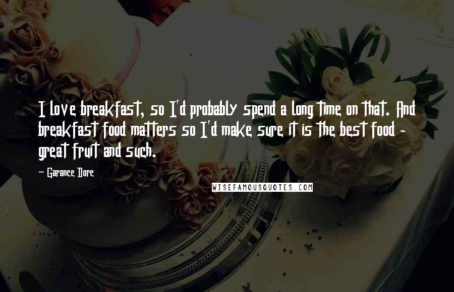 Garance Dore Quotes: I love breakfast, so I'd probably spend a long time on that. And breakfast food matters so I'd make sure it is the best food - great fruit and such.