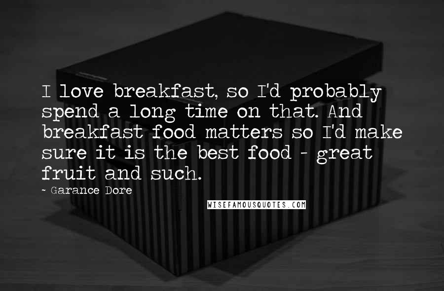 Garance Dore Quotes: I love breakfast, so I'd probably spend a long time on that. And breakfast food matters so I'd make sure it is the best food - great fruit and such.
