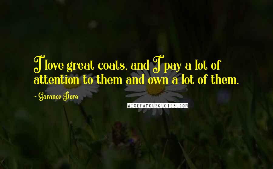 Garance Dore Quotes: I love great coats, and I pay a lot of attention to them and own a lot of them.