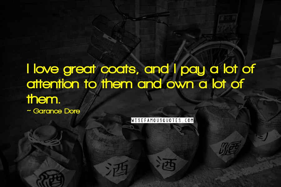 Garance Dore Quotes: I love great coats, and I pay a lot of attention to them and own a lot of them.