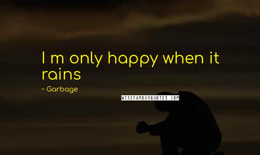 Garbage Quotes: I m only happy when it rains