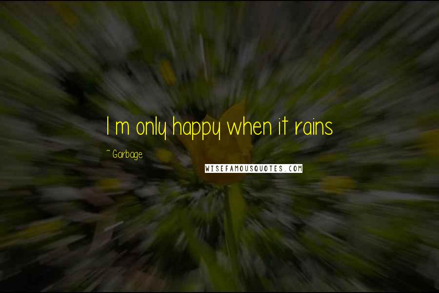 Garbage Quotes: I m only happy when it rains