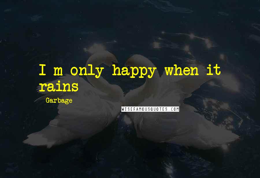 Garbage Quotes: I m only happy when it rains