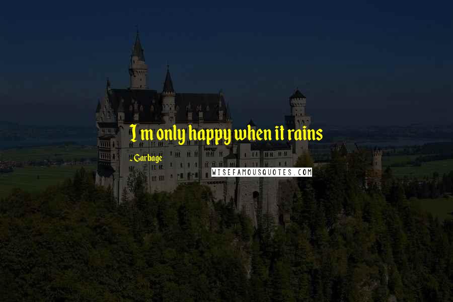 Garbage Quotes: I m only happy when it rains