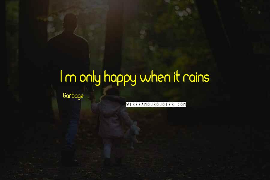 Garbage Quotes: I m only happy when it rains