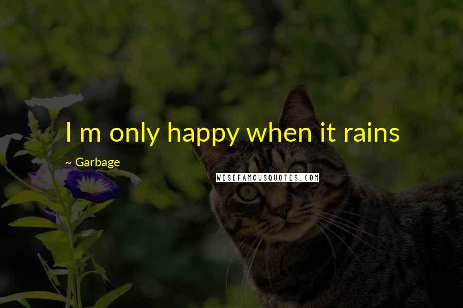 Garbage Quotes: I m only happy when it rains