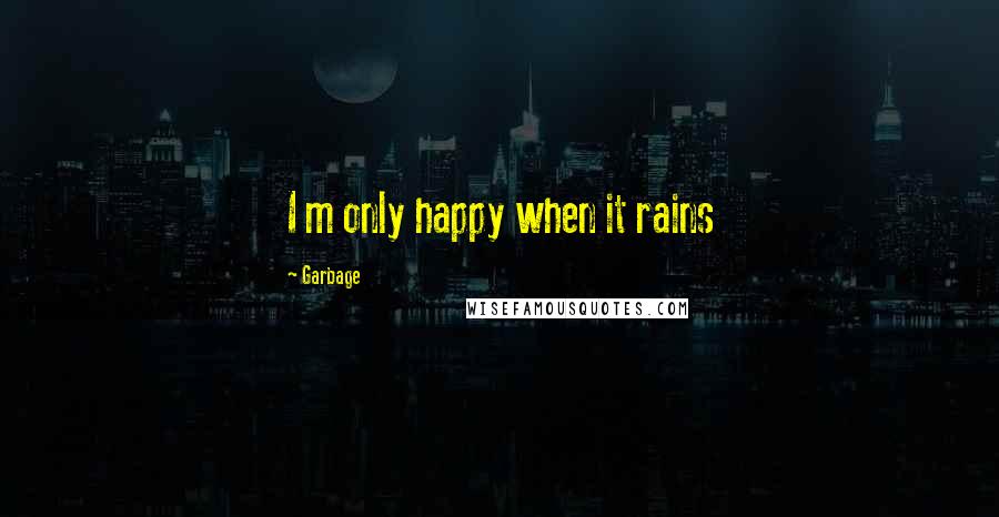 Garbage Quotes: I m only happy when it rains