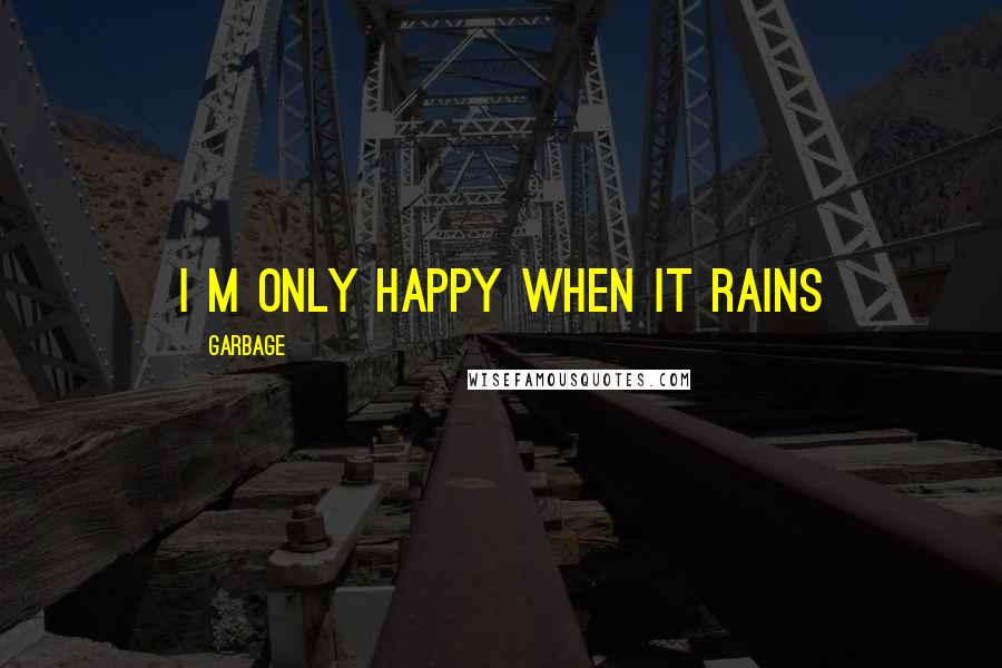 Garbage Quotes: I m only happy when it rains